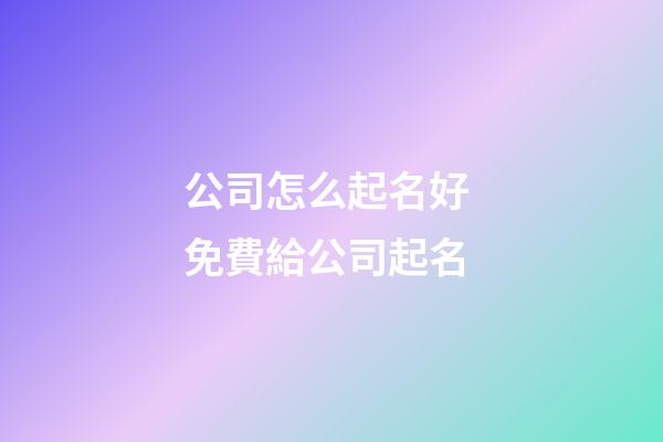 公司怎么起名好 免費給公司起名-第1張-公司起名-玄機派